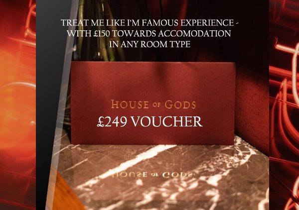 HOUSE OF GODS (TREAT ME LIKE I'M FAMOUS EXPERIENCE) or £220 C/A